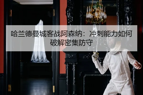 哈兰德曼城客战阿森纳：冲刺能力如何破解密集防守